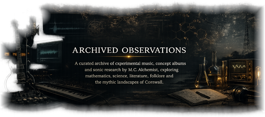 Archived Observations — A curated archive of experimental music, concept albums and sonic research by M.C. Alchemist, exploring mathematics, science, literature, folklore and the mythic landscapes of Cornwall.